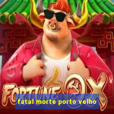 fatal morte porto velho